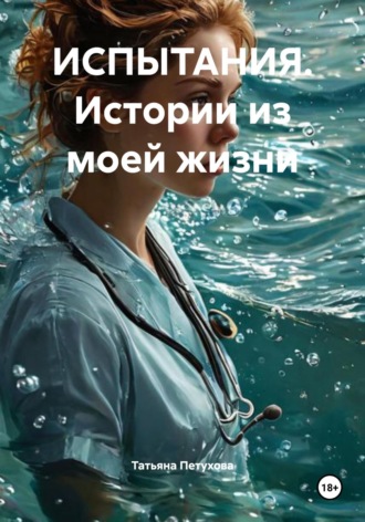 ИСПЫТАНИЯ. Истории из моей жизни. Татьяна Леонидовна Петухова