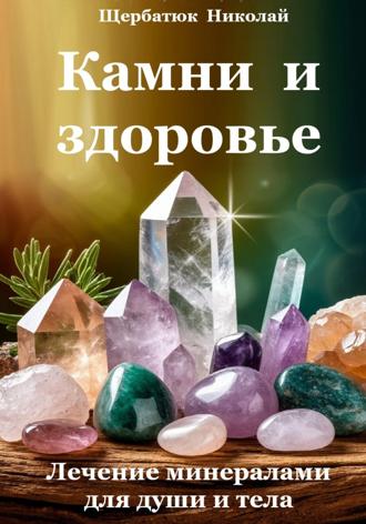 Николай Щербатюк. Камни и здоровье. Лечение минералами для души и тела