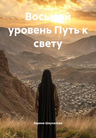 Зарина Денилбековна Шаухалова. Восьмой уровень Путь к свету