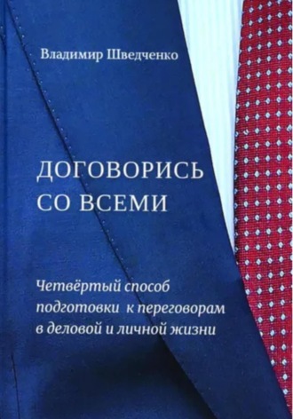 Владимир Шведченко. Договорись со всеми. Четвертый способ подготовки к переговорам в деловой и личной жизни