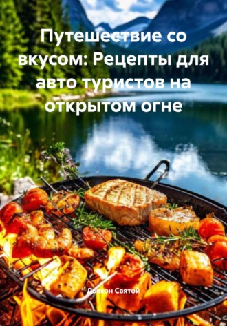 Дьякон Джон Святой. Путешествие со вкусом: Рецепты для авто туристов на открытом огне