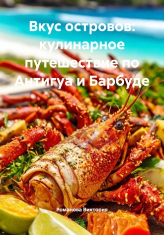Романова Виктория. Вкус островов: кулинарное путешествие по Антигуа и Барбуде