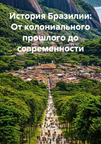История Бразилии: От колониального прошлого до современности. Историк