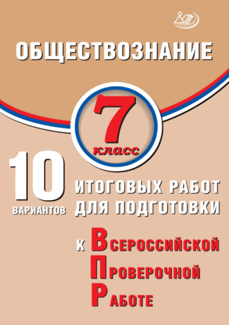 Обществознание. 7 класс. 10 вариантов итоговых работ для подготовки к Всероссийской проверочной работе. 