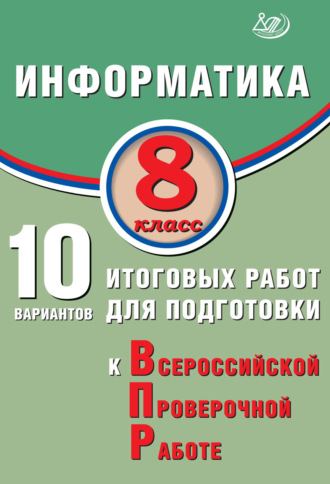 Информатика. 8 класс. 10 вариантов итоговых работ для подготовки к Всероссийской проверочной работе. В. Р. Лещинер