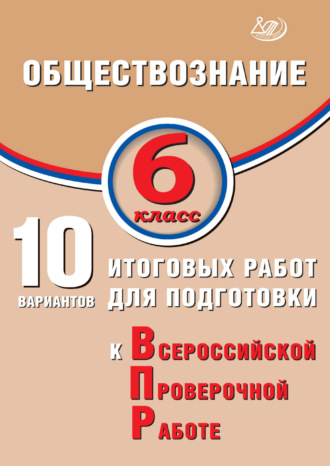 Обществознание. 6 класс. 10 вариантов итоговых работ для подготовки к Всероссийской проверочной работе. 