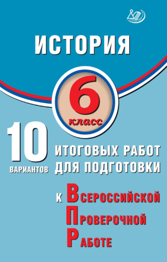 А. А. Ручкин. История. 6 класс. 10 вариантов итоговых работ для подготовки к Всероссийской проверочной работе