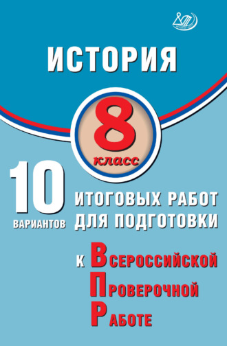А. А. Ручкин. История. 8 класс. 10 вариантов итоговых работ для подготовки к Всероссийской проверочной работе