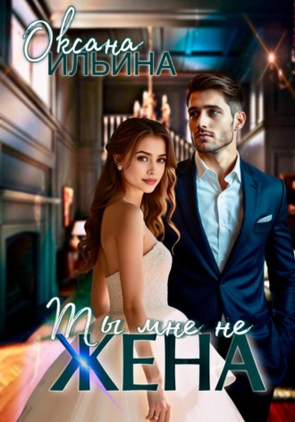 Оксана Ильина. Ты мне не жена