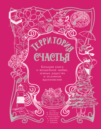 Территория счастья. Большая книга о волшебной любви, земных радостях и неземном вдохновении. 