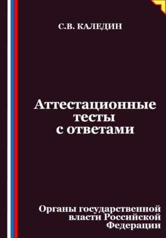 Сергей Каледин. Аттестационные тесты с ответами. Органы государственной власти Российской Федерации