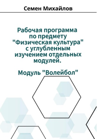 Семен Александрович Михайлов. Рабочая программа учебного предмета «Физическая культура» с углубленным изучением отдельных модулей. Модуль «Волейбол»