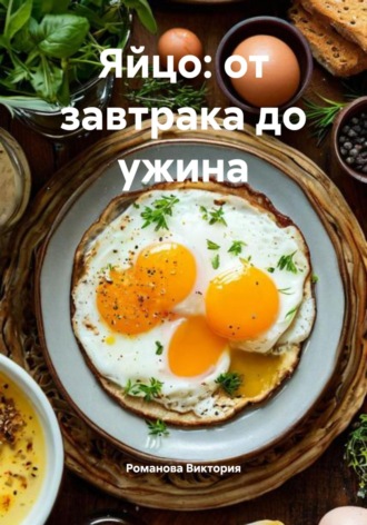 Романова Виктория. Яйцо: от завтрака до ужина