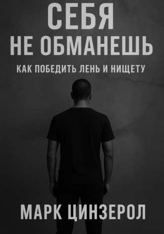 Марк Цинзерол. Себя не обманешь. Как победить лень и нищету