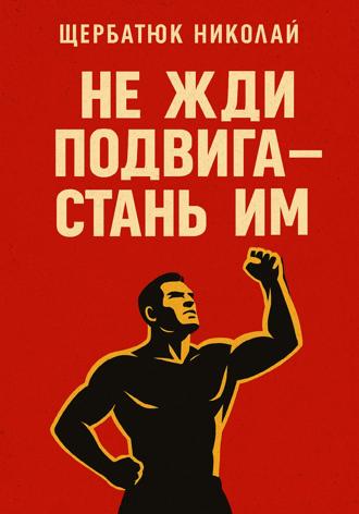 Не жди подвига – стань им. 