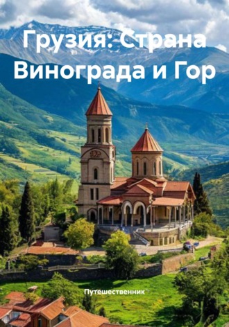 Путешественник. Грузия: Страна Винограда и Гор