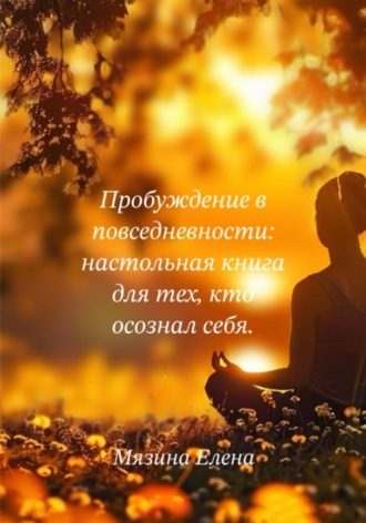 Пробуждение в повседневности: настольная книга для тех, кто осознал себя. 