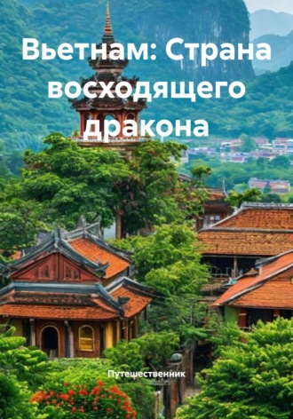 Путешественник. Вьетнам: Страна восходящего дракона