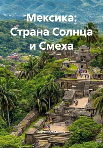 Путешественник. Мексика: Страна Солнца и Смеха