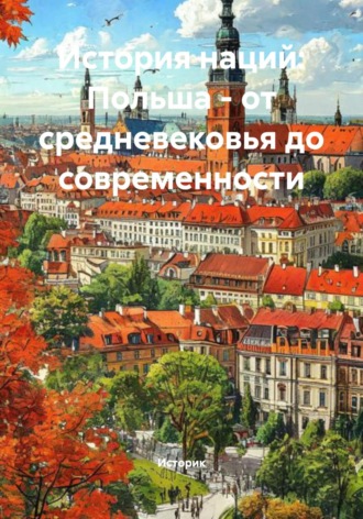 История наций: Польша – от средневековья до современности. Историк