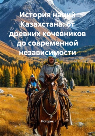 История наций Казахстана: от древних кочевников до современной независимости. Историк
