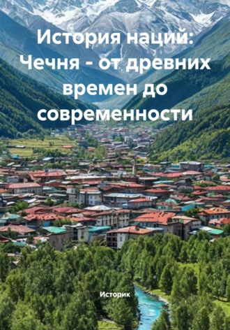 История наций: Чечня – от древних времен до современности. Историк