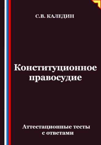 Сергей Каледин. Конституционное правосудие. Аттестационные тесты с ответами