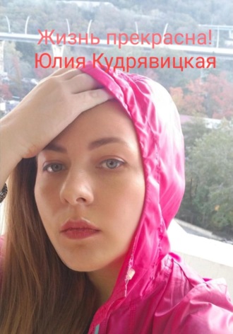 Юлия Валериевна Кудрявицкая. Жизнь прекрасна!