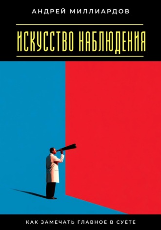 Андрей Миллиардов. Искусство наблюдения. Как замечать главное в суете