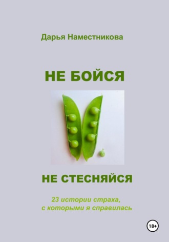 Дарья Наместникова. Не бойся и не стесняйся. 23 истории страха, с которыми я справилась