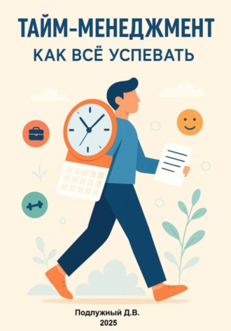 Дмитрий Подлужный. Тайм-менеджмент. Как всё успевать