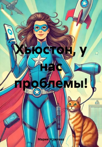 Мария Владимировна Устюгова. Хьюстон, у нас проблемы!
