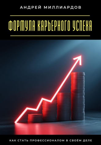 Андрей Миллиардов. Формула карьерного успеха. Как стать профессионалом в своём деле