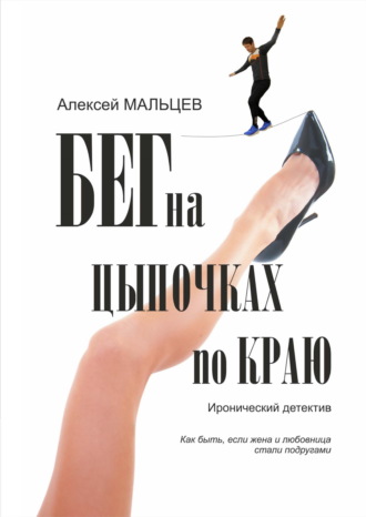 Алексей Мальцев. Бег на цыпочках по краю. Как быть, если жена и любовница стали подругами