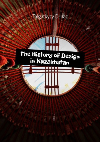 Talgatkyzy Dilnaz. The History of Design in Kazakhstan