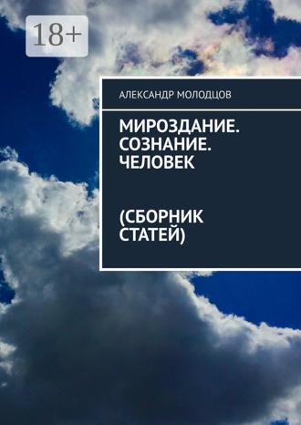 Александр Молодцов. Мироздание. Сознание. Человек. Сборник статей