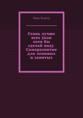 Марк Вернер. Стань лучше всех (или хотя бы сделай вид). Саморазвитие для ленивых и занятых