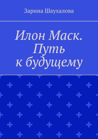 Зарина Шаухалова. Илон Маск. Путь к будущему