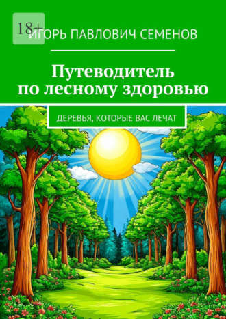 Игорь Павлович Семенов. Путеводитель по лесному здоровью. деревья, которые вас лечат