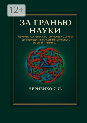 Станислав Леонидович Черненко. За гранью науки. Сфираль как ключ к сотворчеству с духом для выхода из парадигмы дуального восприятия мира