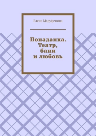 Елена Маруфенина. Попаданка. Театр, бани и любовь