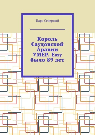 Царь Северный. Король Саудовской Аравии умер. Ему было 89 лет