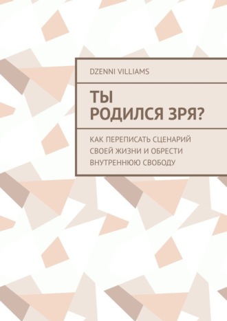 Ты родился зря? Как переписать сценарий своей жизни и обрести внутреннюю свободу. Dzenni Villiams