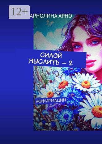 Арнолина Александровна Арно. Силой мыслить – 2. Аффирмации