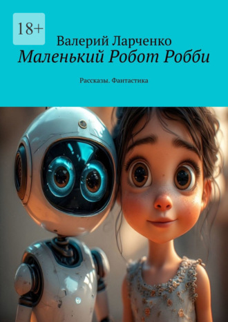 Валерий Ларченко. Маленький Робот Робби. Рассказы. Фантастика