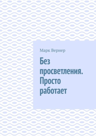 Без просветления. Просто работает. Марк Вернер