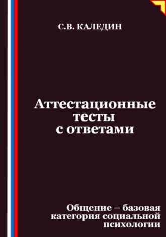 Сергей Каледин. Аттестационные тесты с ответами. Общение – базовая категория социальной психологии