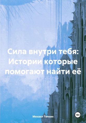 Сила внутри тебя: Истории которые помогают найти её. Михаил Тяпкин