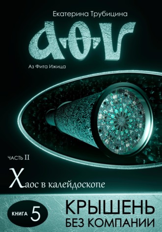 Крышень без компании. Аз Фита Ижица. Часть II. Хаос в калейдоскопе. Книга 5. 