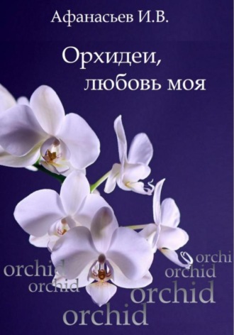 Игорь Владимирович Афанасьев. Орхидеи, любовь моя